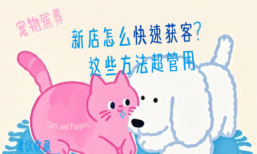 宠物殡葬新店怎么快速获客？这些方法超管用​